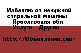 Избавлю от ненужной стиральной машины - Ярославская обл. Услуги » Другие   